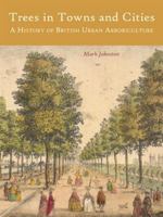 Trees in Towns and Cities: A History of British Urban Arboriculture 190968662X Book Cover