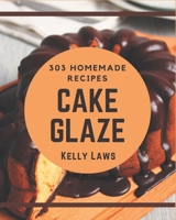303 Homemade Cake Glaze Recipes: Cake Glaze Cookbook - Your Best Friend Forever B08P27T2CP Book Cover