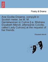Ane Godlie Dreame, compylit in Scotish meter, be M. M. Gentelwoman in Culros [i.e. Mistress Elizabeth Melvill, afterwards Colville, called Lady Culross] at the requeist of her friends. 1241415285 Book Cover