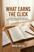 What Earns the Click: A Simple Way to Write Clear Ads, Build Trust, and Make the Visit Worth It B0GY1PXB7K Book Cover