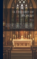 A History of Popery: Containing an Account of the Origin, Growth, and Progress of the Papal Power. to Which Are Added, an Examination of the Present ... Inquisition; and Specimens of Monkish Legend 1021070238 Book Cover