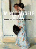 I'm Not Myself at All: Women, Art, and Subjectivity in Canada 0773553193 Book Cover