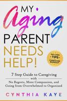 My Aging Parent Needs Help!: 7 Step Guide to Caregiving with No Regrets, More Compassion, and Going from Overwhelmed to Organized [Includes Tips for Caregiver Burnout] 1959833006 Book Cover