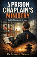 A Prison Chaplain's Ministry: Behind Bars and Beyond B0GMLFYB72 Book Cover