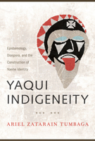 Yaqui Indigeneity: Epistemology, Diaspora, and the Construction of Yoeme Identity 0816535884 Book Cover
