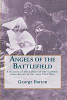 Angels of the Battlefield: A History of the Labors of the Catholic Sisterhoods in the Late Civil War (Classic Reprint) 1442199113 Book Cover