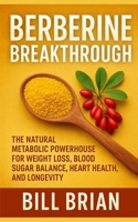 Berberine Breakthrough: The Natural Metabolic Powerhouse for Weight Loss, Blood Sugar Balance, Heart Health, and Longevity (Herbal Series) B0G7KQMRM1 Book Cover
