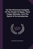 On The Historical Antiquity Of The People Of Egypt, Their Vulgar Kalendar, And The Epoch Of Its Introduction 1378322134 Book Cover