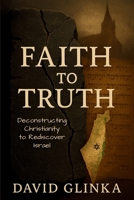 Faith to Truth: Deconstructing Christianity to Rediscover Israel B0GRBJF41M Book Cover