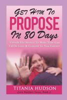 Get Him to Propose in 80 Days: Unlock the Secrets to Make Your Guy Fall in Love & Commit to You Forever (Love, Dating, Relationships, Attract Men, Attraction Law, Propose Marriage, Singles Dating) 1091531072 Book Cover
