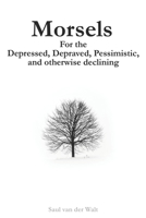 Morsels for the Depressed, Depraved, Pessimistic, and otherwise declining 1702504743 Book Cover