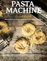 Pasta Machine Cookbook: Quick and Easy Recipes to Mix and Match for Every Occasion - Learn How to Make Pasta from Scratch and Make Your Taste Buds Dancing with Modern Twists on Traditional Pasta 1801589674 Book Cover