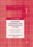 Managing Testimony and Administrating Victims: Colombia S Transitional Scenario Under the Justice and Peace ACT 3319458949 Book Cover