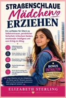 Straßenschlaue Mädchen erziehen: Ein Leitfaden für Eltern zu Selbstvertrauen, persönlicher Sicherheit, kritischem Denken, emotionaler Intelligenz und zum Erfolg im Alltag (German Edition) B0HJKMJFNX Book Cover