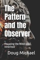 The Pattern and the Observer: Escaping the Mind you Inherited B0GZ6HLH95 Book Cover