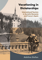 Vacationing in Dictatorships: International Tourism in Socialist Romania and Franco's Spain 150177851X Book Cover