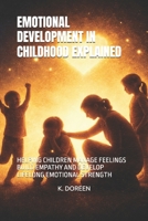 EMOTIONAL DEVELOPMENT IN CHILDHOOD EXPLAINED: HELPING CHILDREN MANAGE FEELINGS BUILD EMPATHY AND DEVELOP LIFELONG EMOTIONAL STRENGTH B0GS5LXGWJ Book Cover