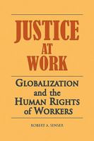 JUSTICE AT WORK: GLOBALIZATION AND THE HUMAN RIGHTS OF WORKERS 1436396123 Book Cover