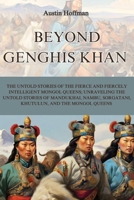 Beyond Genghis Khan: The Untold Stories of the Fierce and Fiercely Intelligent Mongol Queens; Unraveling the Untold Stories of Mandukhai, Nambu, Sorgatani, Khutulun, and the Mongol Queens B0CR477FD5 Book Cover