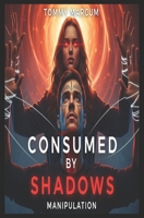 Consumed by the Shadows: A Story of Manipulation, Betrayal & Freedom: Manipulation (Consumed by Shadows: A Story of Manipulation, Betrayal and the Struggle for Freedom) B0FDQJNZPF Book Cover