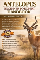 ANTELOPES BEGINNER TO EXPERT HANDBOOK: An In-Depth Manual to Antelope Biology and Habitat – Feeding Requirements, Herd Behavior Understanding, ... Identification, Environmental Management, B0GXG2KZP9 Book Cover