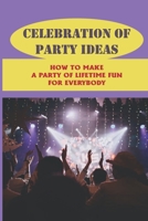 Celebration Of Party Ideas: How To Make A Party Of Lifetime Fun For Everybody: Plan A Party B09919S3PT Book Cover