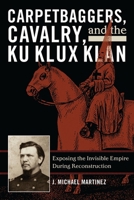 Carpetbaggers, Cavalry, and the Ku Klux Klan: Exposing the Invisible Empire During Reconstruction (The American Crisis Series : Books on the Civil War Era) 0742550788 Book Cover