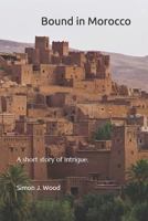 Bound in Morocco: A short story of intrigue and subterfuge set in Morocco 1521324662 Book Cover