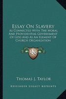 Essay On Slavery: As Connected With The Moral And Providential Government Of God And As An Element Of Church Organization 0548311110 Book Cover
