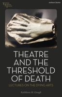 Theatre and the Threshold of Death: Lectures on the Dying Arts 1350385514 Book Cover