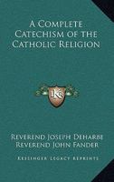 A Complete Catechism of the Catholic Religion 1162775424 Book Cover