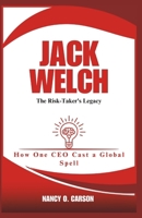JACK WELCH: The Risk-Taker's Legacy: How One CEO Cast a Global Spell B0DST1KTH9 Book Cover