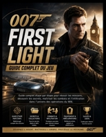 007 FIRST LIGHT GUIDE COMPLET DU JEU: Guide complet étape par étape pour réussir les missions, découvrir les secrets, maîtriser les combats et ... des opérations du MI6. (French Edition) B0H7Z24M7L Book Cover