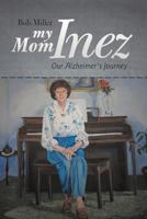 My Mom Inez: Our Alzheimer's Journey 1475946740 Book Cover