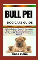 BULL PEI DOG CARE GUIDE: Ultimate Beginners Manual To Training Your Dogs from Buying, Protection, Interaction, Feeding, Health, Grooming, Obedience, Love And More B0CNBMXZ79 Book Cover