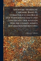 Anonyme Arabische Chronik, Band XI, vermuthlich das Buch der Verwandtschaft und Geschichte der Adligen von Abulhasan ahmed ben jahj ben bir ben dwu (Arabic Edition) 1024126986 Book Cover