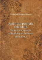 American Patriotic Selections Famous State Papers of Washington, Jefferson and Lincoln 5518646909 Book Cover