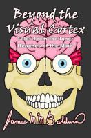 Beyond the Visual Cortex: Tales From the Inner Reaches of the Mind 1497354749 Book Cover