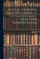 A List of the Proper Names Occurring in the Old Testament With Their Interpretations 1021241962 Book Cover