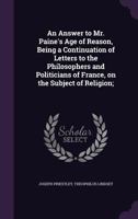 An Answer to Mr. Paine's Age of Reason, Being a Continuation of Letters to the Philosophers and Politicians of France, on the Subject of Religion; 1170984622 Book Cover