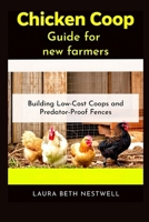 Chicken Coop Guide for new farmers: Building Low-Cost Coops and Predator-Proof Fences B0FRXVFXNB Book Cover
