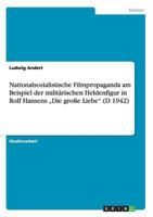 Nationalsozialistische Filmpropaganda am Beispiel der militärischen Heldenfigur in Rolf Hansens „Die große Liebe" (D 1942) 364067779X Book Cover