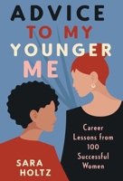 Advice to My Younger Me: Career Lessons from 100 Successful Women 1544525095 Book Cover