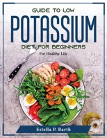 Guide to Low Potassium Diet For Beginners: For Healthy Life 180437606X Book Cover