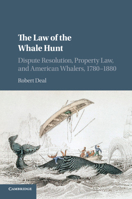 The Law of the Whale Hunt: Dispute Resolution, Property Law, and American Whalers, 1780-1880 1107535166 Book Cover