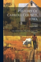 History Of Carroll County, Iowa: A Record Of Settlement, Organization, Progress And Achievement; Volume 1 1021836591 Book Cover