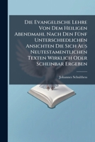 Die Evangelische Lehre Von Dem Heiligen Abendmahl Nach Den Fünf Unterschiedlichen Ansichten Die Sich Aus Neutestamentlichen Texten Wirklich Oder Scheinbar Ergeben... 1247807401 Book Cover