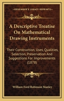 A Descriptive Treatise on Mathematical Drawing Instruments: Their Construction, Uses, Qualities, Selection, Preservation, and Suggestions for Improvements, With Hints Upon Drawing and Colouring 1016604491 Book Cover