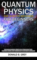 Quantum Physics And Quantum Mechanics For Beginners: The Introduction Guide For Beginners Who Flunked Maths And Science In Plain Simple English 1702916936 Book Cover