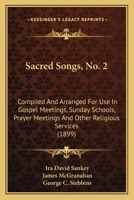 Sacred Songs: No. 2, Compiled and Arranged for Use in Gospel Meetings, Sunday Schools, Prayer Meetings and Other Religious Services 1146551932 Book Cover